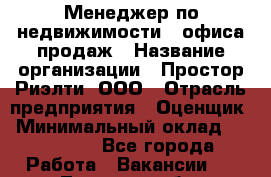 Менеджер по недвижимости   офиса продаж › Название организации ­ Простор-Риэлти, ООО › Отрасль предприятия ­ Оценщик › Минимальный оклад ­ 140 000 - Все города Работа » Вакансии   . Тверская обл.,Нелидово г.